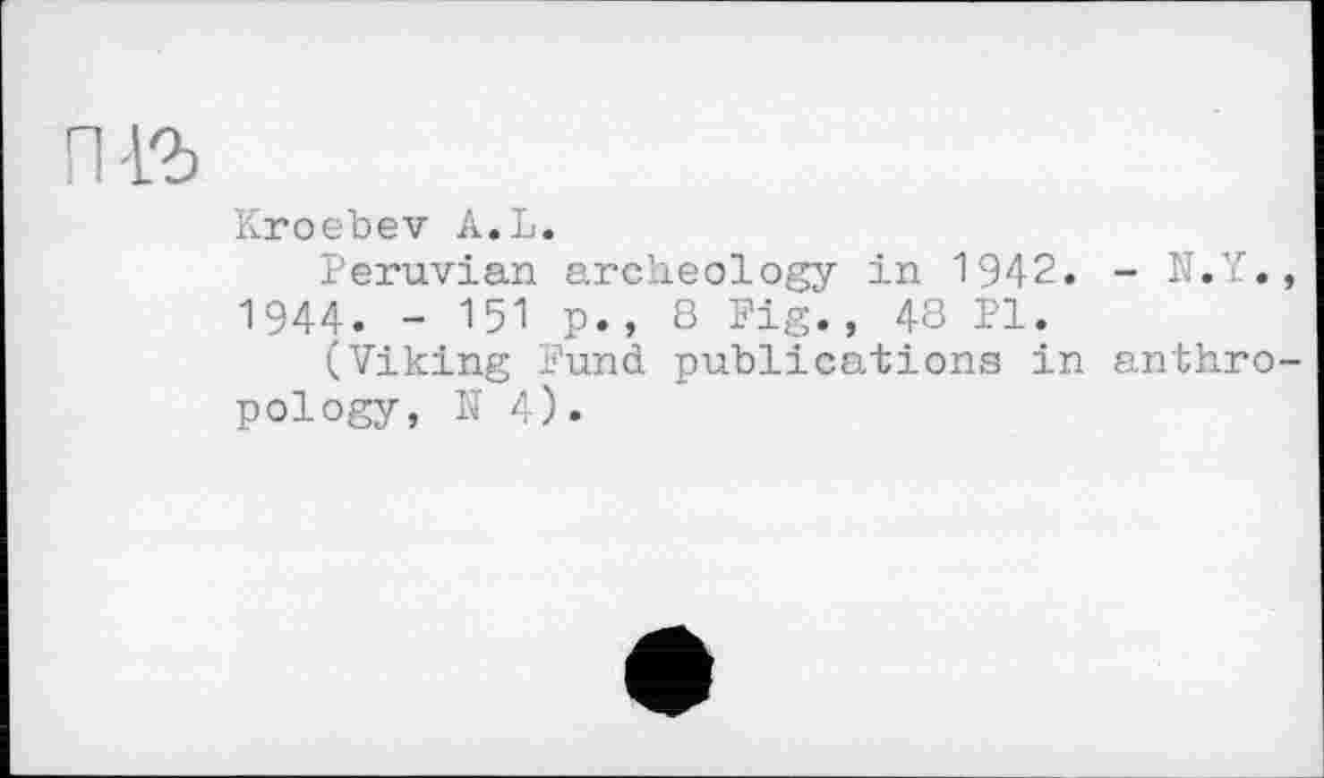 ﻿Kroebev A.L.
Peruvian archeology in 1942. - N.Y., 1944. - 151 p., 8 Fig., 48 PI.
(Viking Fund publications in anthropology, N 4).